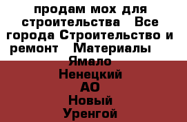 продам мох для строительства - Все города Строительство и ремонт » Материалы   . Ямало-Ненецкий АО,Новый Уренгой г.